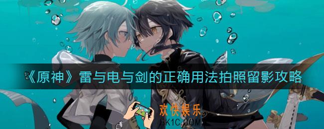 原神雷与电与剑的正确用法怎么拍照_雷与电与剑的正确用法拍照留影攻略