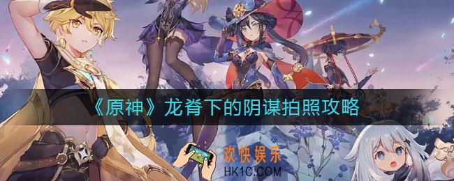 原神龙脊下的阴谋怎么拍照_龙脊下的阴谋拍照攻略