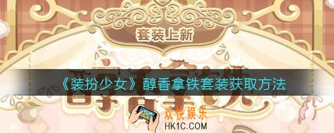 装扮少女醇香拿铁时装怎么获得_醇香拿铁套装获取方法