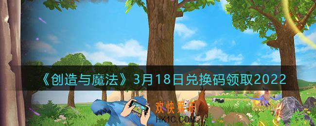 创造与魔法兑换码2022年3月18日兑换码_创魔3.18日礼包激活码是什么/怎么领