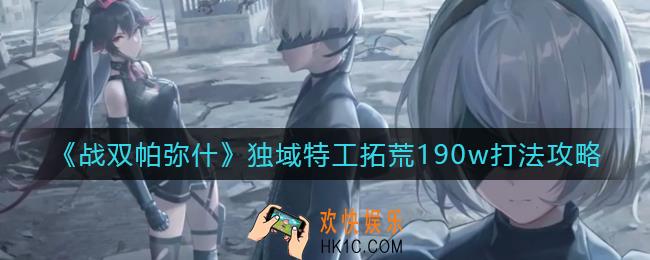 战双帕弥什独域特工怎么打_独域特工拓荒190w打法攻略