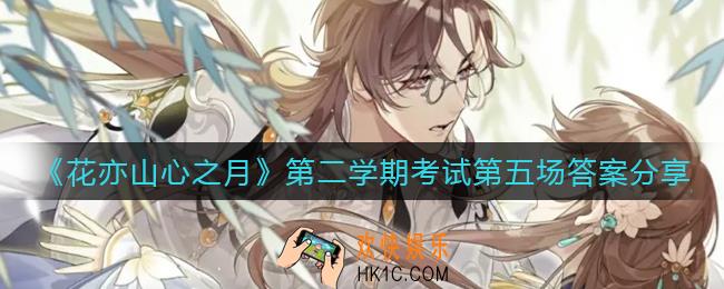 花亦山心之月第二学期考试第五场答案是什么_第二学期考试第五场答案分享
