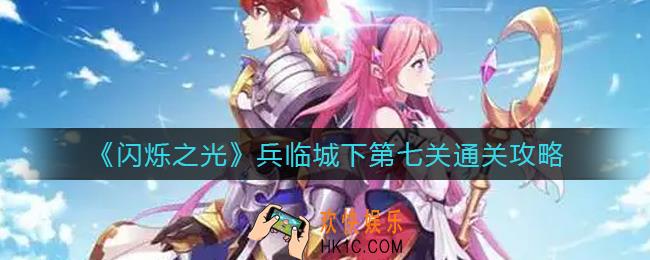 闪烁之光兵临城下第七关怎么过_兵临城下第七关通关攻略