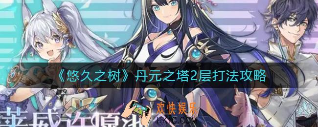 悠久之树丹元之塔2层燃烧的决战兵器怎么打_丹元之塔2层打法攻略