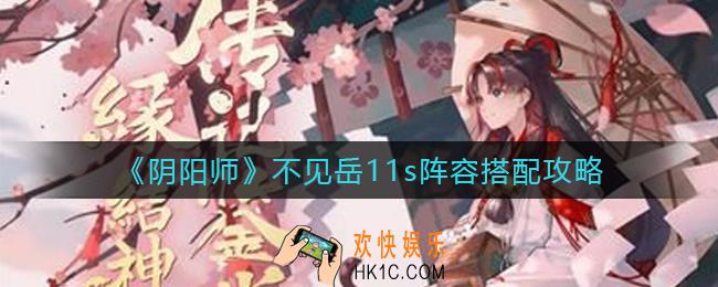 阴阳师不见岳11s阵容怎么搭配_不见岳11s阵容搭配攻略