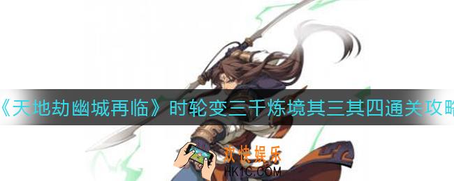 天地劫幽城再临时轮变三千炼境其三怎么过_时轮变三千炼境其四怎么过