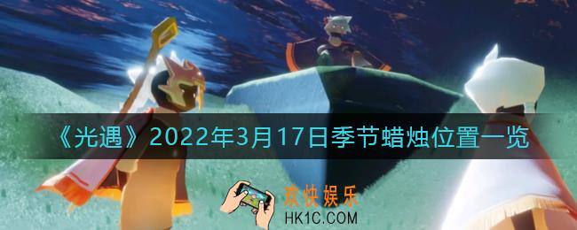 光遇3月17日季节蜡烛在哪2022_3月17日季节蜡烛位置一览