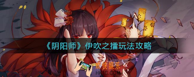 阴阳师伊吹之擂怎么玩_伊吹之擂玩法攻略