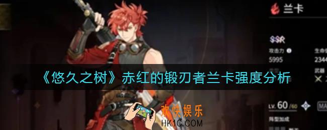悠久之树赤红的锻刃者兰卡怎么样_赤红的锻刃者兰卡强度分析
