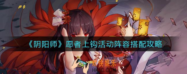 阴阳师愿者上钩活动阵容怎么搭配_愿者上钩活动阵容搭配攻略