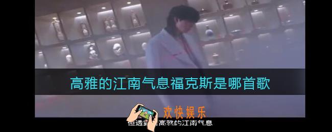 高雅的江南气息福克斯是哪首歌_高雅的江南气息是什么歌