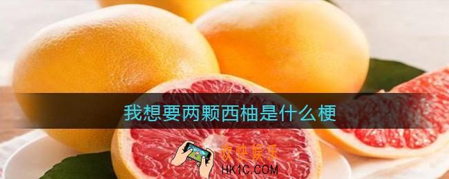 我想要两颗西柚是什么梗_抖音我想要两颗西柚是什么意思含义出处