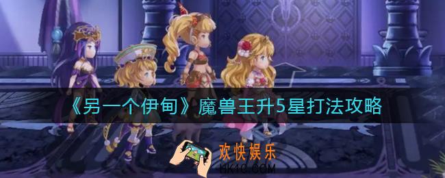 另一个伊甸魔兽王升5星怎么打_魔兽王升5星打法攻略