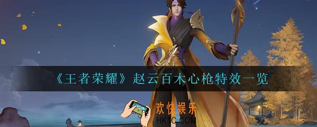 王者荣耀赵云百木心枪怎么样_赵云百木心枪特效一览