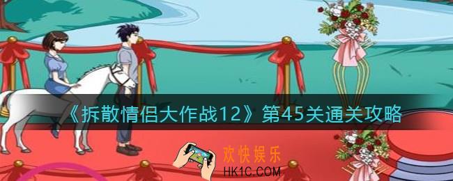 拆散情侣大作战12第45关怎么过_第45关通关攻略