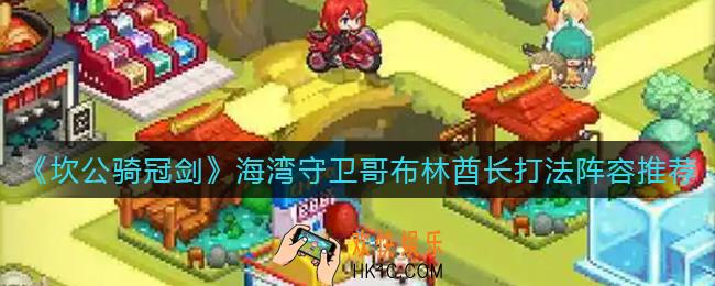 坎公骑冠剑海湾守卫哥布林酋长怎么打_海湾守卫哥布林酋长打法阵容推荐