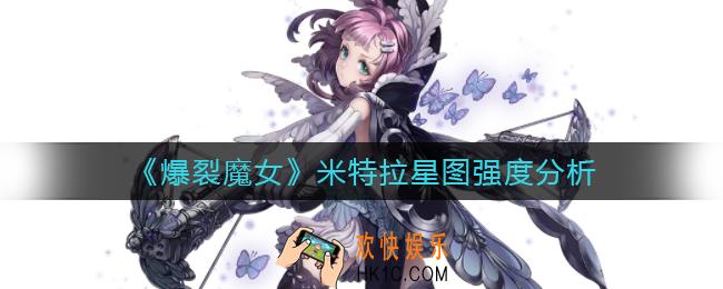 爆裂魔女米特拉星图值得升吗_米特拉星图强度分析