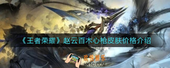 王者荣耀赵云百木心枪皮肤多少钱_赵云百木心枪皮肤价格介绍