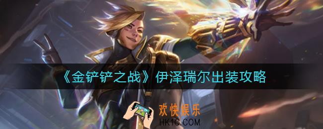 金铲铲之战伊泽瑞尔怎么出装_伊泽瑞尔出装攻略