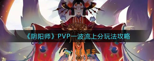 阴阳师PVP一波流怎么玩_PVP一波流上分玩法攻略
