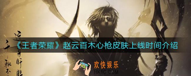 王者荣耀赵云百木心枪皮肤什么时候上线_赵云百木心枪皮肤上线时间介绍