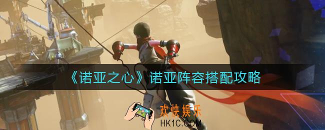 诺亚之心诺亚阵容怎么搭配_诺亚阵容搭配攻略