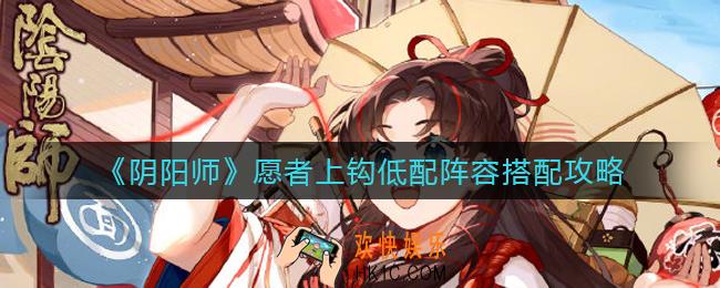 阴阳师愿者上钩低配阵容怎么搭配_愿者上钩低配阵容搭配攻略