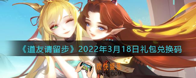 道友请留步3月18日礼包兑换码是什么_礼包码在哪兑换最新2022