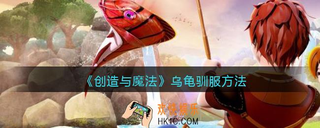 创造与魔法乌龟怎么驯服_乌龟驯服方法