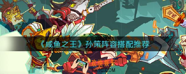 咸鱼之王孙策阵容怎么搭配_孙策阵容搭配推荐