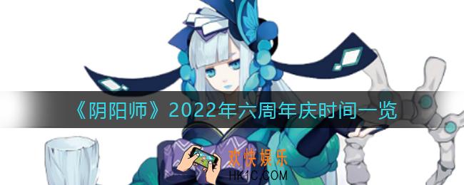 阴阳师2022六周年庆是什么时候_2022年六周年庆时间一览