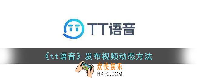 tt语音怎么发视频动态_发布视频动态方法