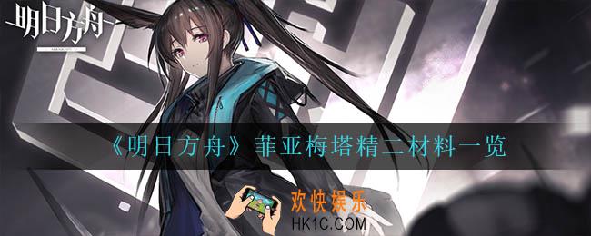 明日方舟菲亚梅塔精二材料是什么_菲亚梅塔精二材料一览
