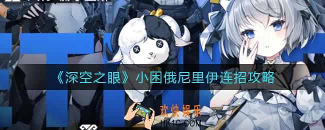 深空之眼小困俄尼里伊怎么连招_小困俄尼里伊连招攻略
