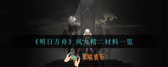 明日方舟风丸精二材料是什么_风丸精二材料一览