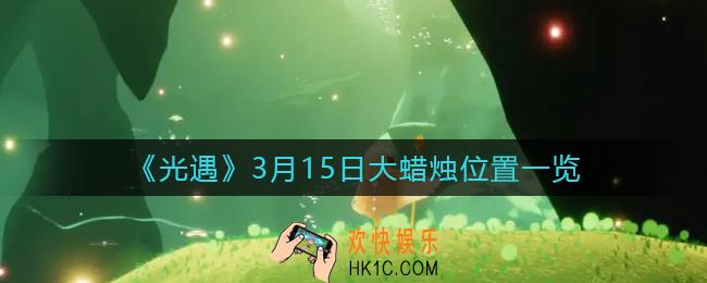 光遇3月15日大蜡烛在哪里2022_3.15大蜡烛位置一览