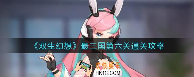 双生幻想最三国第六关怎么过_最三国第六关通关攻略