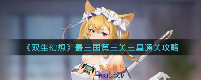 双生幻想最三国第三关怎么过_最三国第三关三星通关攻略