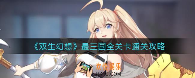 双生幻想最三国怎么过_最三国全关卡通关攻略