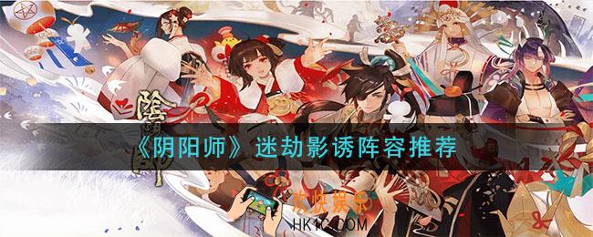 阴阳师迷劫影诱阵容怎么搭配_迷劫影诱阵容推荐