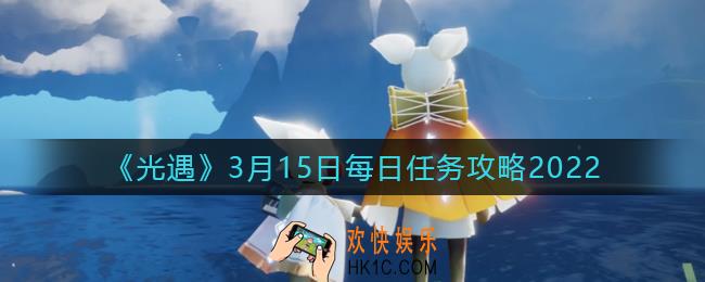 光遇3.15每日任务怎么做2022_3月15日每日任务攻略