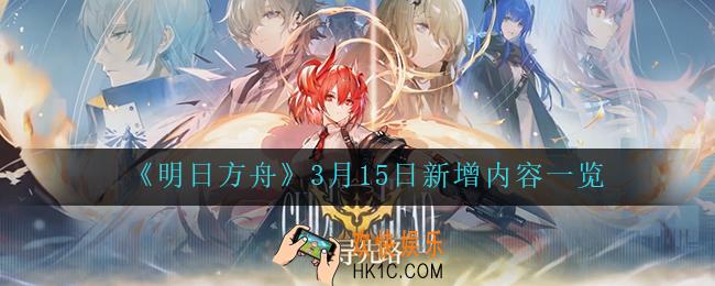 明日方舟3月15日更新了什么_3月15日新增内容一览