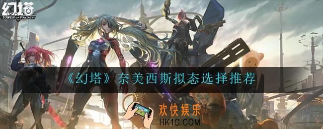 幻塔奈美西斯拟态怎么选_奈美西斯拟态选择推荐