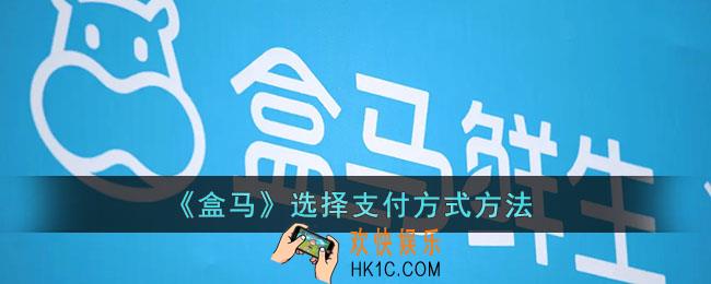 盒马怎么选择支付方式_盒马app切换支付方式方法
