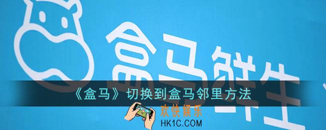 盒马怎么切换到盒马邻里_ 盒马app切换到盒马邻里方法