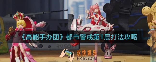 高能手办团都市警戒第1层怎么打_都市警戒第1层打法攻略