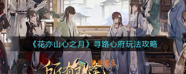 花亦山心之月寻路心府怎么玩_寻路心府玩法攻略