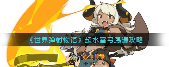 世界弹射物语超水能用雷弓踢罐吗_超水雷弓踢罐攻略