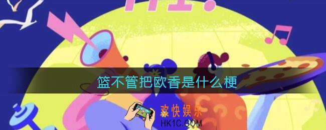 篮不管把欧香是什么梗_篮不管把欧香是什么意思含义出处