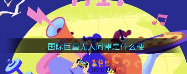 国际巨星无人问津是什么梗_抖音国际巨星无人问津是什么意思含义出处